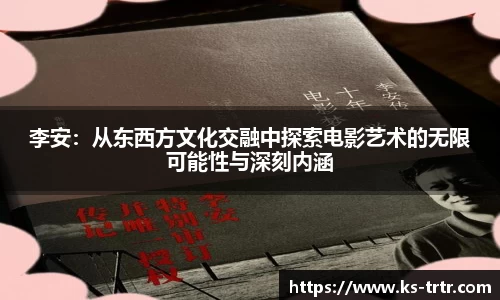 李安：从东西方文化交融中探索电影艺术的无限可能性与深刻内涵