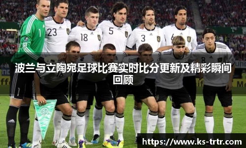 波兰与立陶宛足球比赛实时比分更新及精彩瞬间回顾