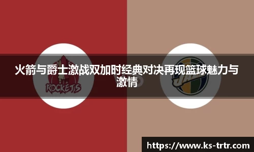 火箭与爵士激战双加时经典对决再现篮球魅力与激情