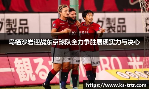 鸟栖沙岩迎战东京球队全力争胜展现实力与决心