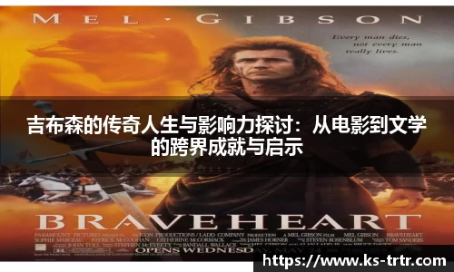 吉布森的传奇人生与影响力探讨：从电影到文学的跨界成就与启示